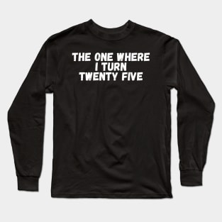 The One Where I Turn Twenty Five Long Sleeve T-Shirt